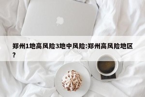 郑州1地高风险3地中风险:郑州高风险地区?