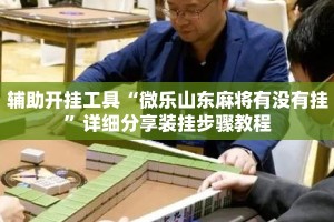 辅助开挂工具“微乐山东麻将有没有挂”详细分享装挂步骤教程