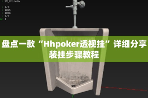 盘点一款“Hhpoker透视挂”详细分享装挂步骤教程