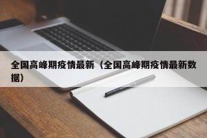 全国高峰期疫情最新（全国高峰期疫情最新数据）