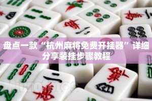 盘点一款“杭州麻将免费开挂器”详细分享装挂步骤教程