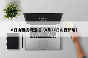 8日山西疫情速报（8月22日山西新增）