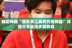 辅助神器“微乐浙江麻将开挂神器”详细分享装挂步骤教程