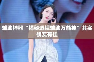 辅助神器“揭秘透视辅助万能挂”其实确实有挂