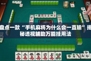 盘点一款“手机麻将为什么会一直输”揭秘透视辅助万能挂用法