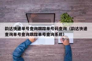 韵达快递单号查询跟踪单号码查询（韵达快递查询单号查询跟踪单号查询系统）