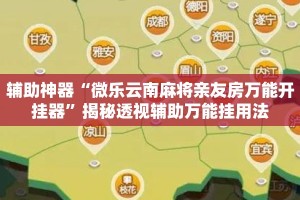 辅助神器“微乐云南麻将亲友房万能开挂器”揭秘透视辅助万能挂用法