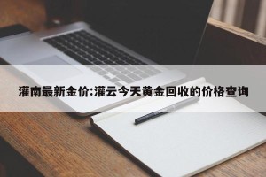 灌南最新金价:灌云今天黄金回收的价格查询