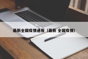 最新全国疫情通报（最新 全国疫情）