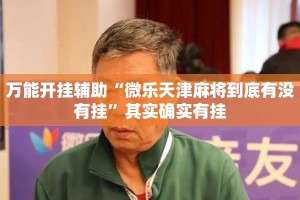 万能开挂辅助“微乐天津麻将到底有没有挂”其实确实有挂