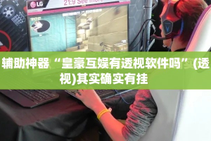 辅助神器“皇豪互娱有透视软件吗”(透视)其实确实有挂 
