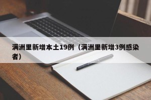 满洲里新增本土19例（满洲里新增3例感染者）