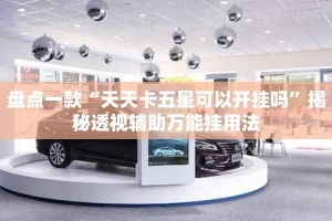 盘点一款“天天卡五星可以开挂吗”揭秘透视辅助万能挂用法