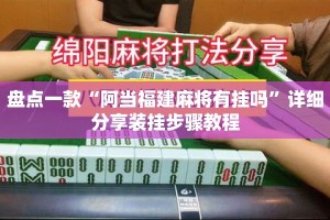 盘点一款“阿当福建麻将有挂吗”详细分享装挂步骤教程
