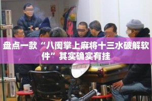 盘点一款“八闽掌上麻将十三水破解软件”其实确实有挂