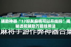 辅助神器“17好友麻将可以开挂吗”揭秘透视辅助万能挂用法