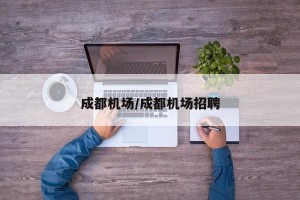 成都机场/成都机场招聘