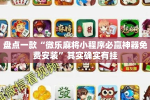 盘点一款“微乐麻将小程序必赢神器免费安装”其实确实有挂
