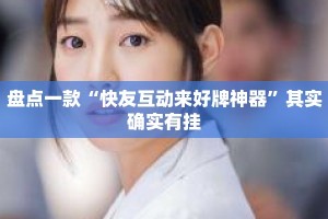 盘点一款“快友互动来好牌神器”其实确实有挂