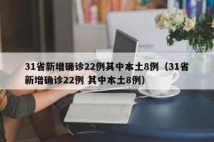 31省新增确诊22例其中本土8例（31省新增确诊22例 其中本土8例）