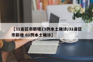 【31省区市新增13例本土确诊/31省区市新增 61例本土确诊】