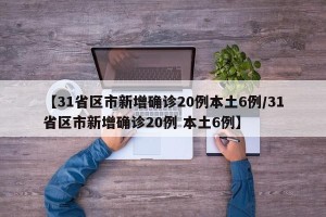 【31省区市新增确诊20例本土6例/31省区市新增确诊20例 本土6例】