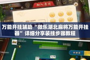 万能开挂辅助“微乐湖北麻将万能开挂器”详细分享装挂步骤教程