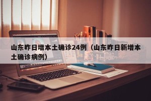 山东昨日增本土确诊24例（山东昨日新增本土确诊病例）