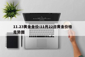 11.23黄金金价:11月22日黄金价格走势图