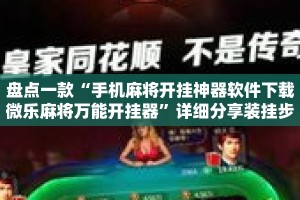 盘点一款“手机麻将开挂神器软件下载微乐麻将万能开挂器”详细分享装挂步骤教程