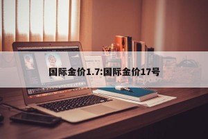 国际金价1.7:国际金价17号
