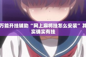 万能开挂辅助“网上麻将挂怎么安装”其实确实有挂