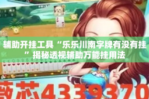 辅助开挂工具“乐乐川南字牌有没有挂”揭秘透视辅助万能挂用法