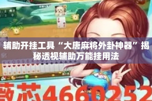 辅助开挂工具“大唐麻将外卦神器”揭秘透视辅助万能挂用法