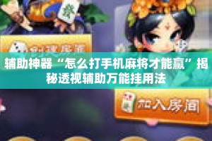辅助神器“怎么打手机麻将才能赢”揭秘透视辅助万能挂用法