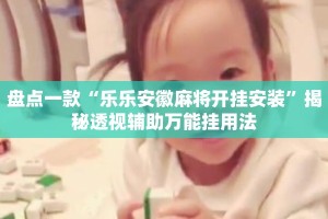 盘点一款“乐乐安徽麻将开挂安装”揭秘透视辅助万能挂用法