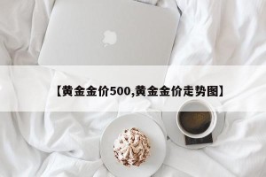 【黄金金价500,黄金金价走势图】