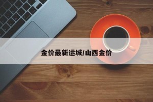 金价最新运城/山西金价
