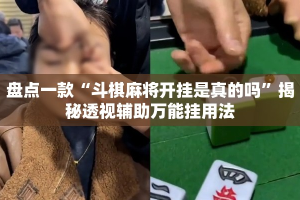 盘点一款“斗棋麻将开挂是真的吗”揭秘透视辅助万能挂用法