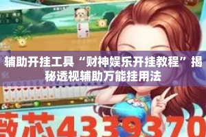 辅助开挂工具“财神娱乐开挂教程”揭秘透视辅助万能挂用法