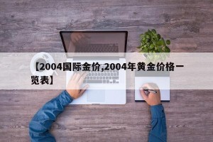 【2004国际金价,2004年黄金价格一览表】