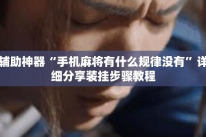 辅助神器“手机麻将有什么规律没有”详细分享装挂步骤教程