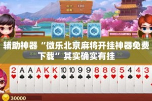 辅助神器“微乐北京麻将开挂神器免费下载”其实确实有挂