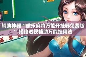 辅助神器“微乐麻将万能开挂器免费版”揭秘透视辅助万能挂用法