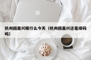 杭州回嘉兴限行么今天（杭州回嘉兴还是绿码吗）