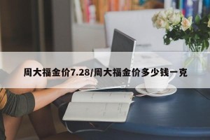 周大福金价7.28/周大福金价多少钱一克