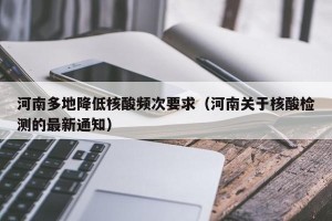 河南多地降低核酸频次要求（河南关于核酸检测的最新通知）
