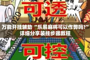 万能开挂辅助“乐易麻将可以作弊吗?”详细分享装挂步骤教程
