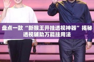 盘点一款“新猴王开挂透视神器”揭秘透视辅助万能挂用法