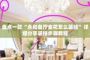 盘点一款“永和备厅金花怎么装挂”详细分享装挂步骤教程